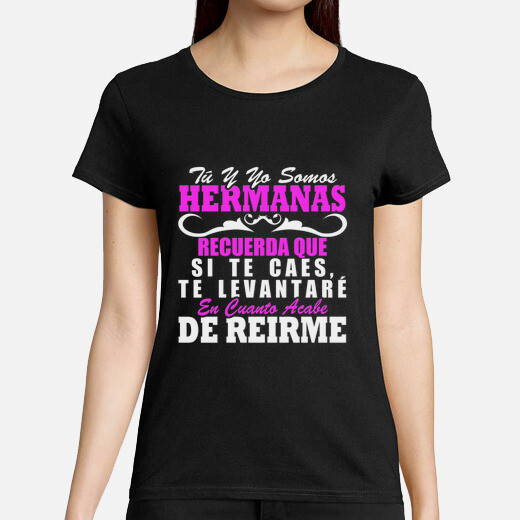 Camiseta Tu y yo somos hermanas. Recuerda que si te caes te levantare en cuanto acabe de reirme